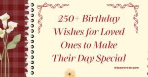 250+ Birthday Wishes for Loved Ones to Make Their Day Special