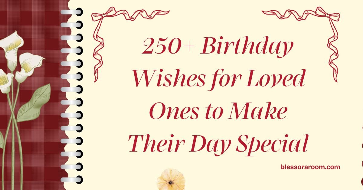 250+ Birthday Wishes for Loved Ones to Make Their Day Special