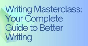 Writing Masterclass: Your Complete Guide to Better Writing