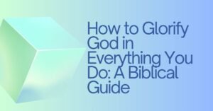 How to Glorify God in Everything You Do: A Biblical Guide